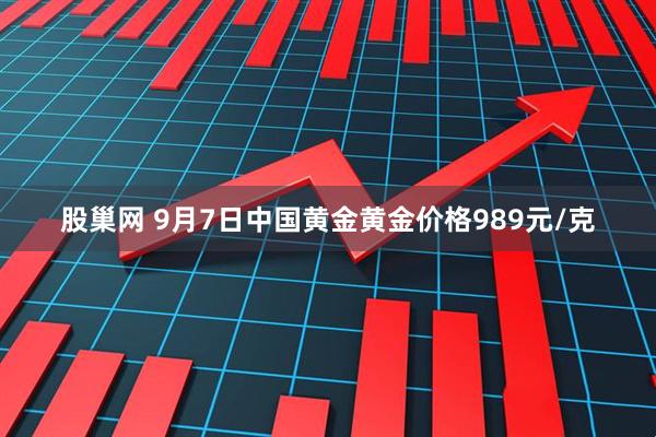 股巢网 9月7日中国黄金黄金价格989元/克