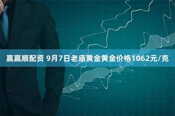 赢赢顺配资 9月7日老庙黄金黄金价格1062元/克