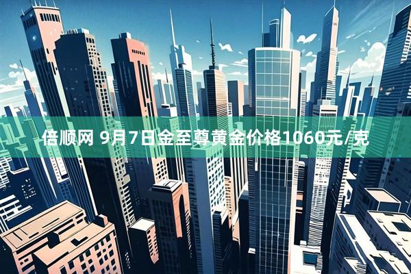 倍顺网 9月7日金至尊黄金价格1060元/克