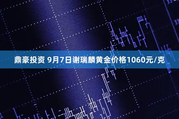鼎豪投资 9月7日谢瑞麟黄金价格1060元/克