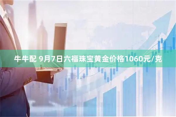 牛牛配 9月7日六福珠宝黄金价格1060元/克