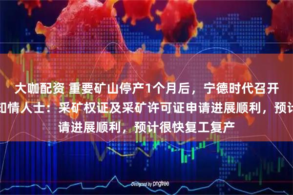 大咖配资 重要矿山停产1个月后，宁德时代召开复产工作会！知情人士：采矿权证及采矿许可证申请进展顺利，预计很快复工复产