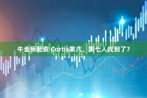 牛金所配资 Cortis第六、第七人找到了？