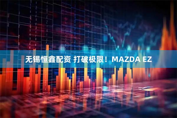 无锡恒鑫配资 打破极限！MAZDA EZ