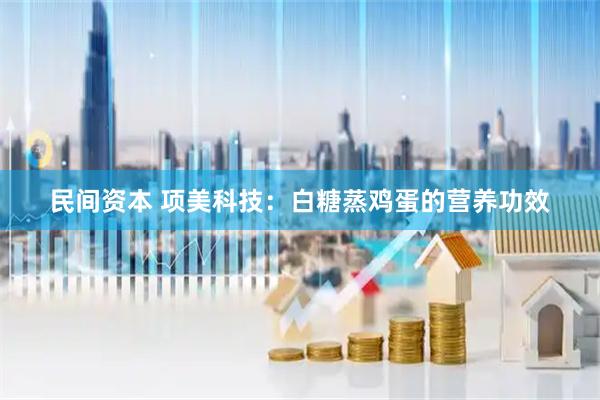 民间资本 项美科技：白糖蒸鸡蛋的营养功效