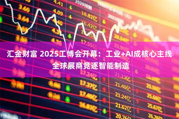 汇金财富 2025工博会开幕：工业+AI成核心主线 全球展商竞逐智能制造