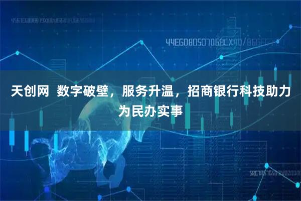 天创网  数字破壁，服务升温，招商银行科技助力为民办实事