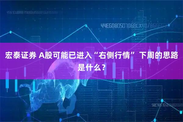 宏泰证券 A股可能已进入“右侧行情” 下周的思路是什么？