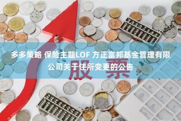 多多策略 保险主题LOF 方正富邦基金管理有限公司关于住所变更的公告