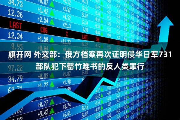 旗开网 外交部：俄方档案再次证明侵华日军731部队犯下罄竹难书的反人类罪行