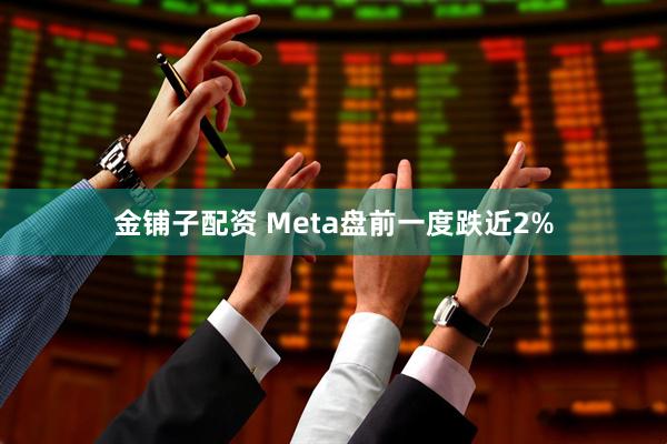 金铺子配资 Meta盘前一度跌近2%