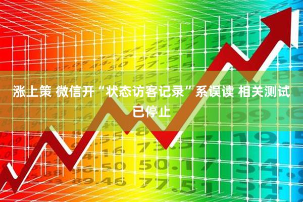 涨上策 微信开“状态访客记录”系误读 相关测试已停止