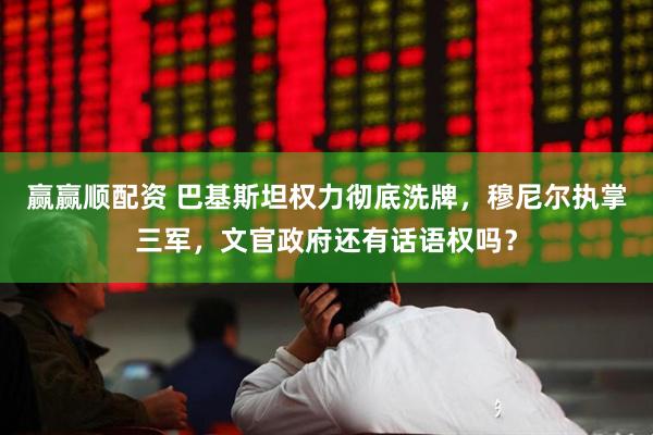 赢赢顺配资 巴基斯坦权力彻底洗牌，穆尼尔执掌三军，文官政府还有话语权吗？
